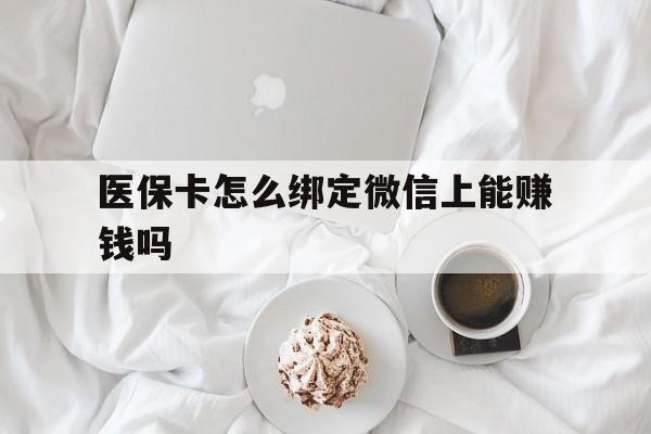东阳最新医保卡怎么绑定微信上能赚钱吗方法分析(最方便真实的东阳医保卡如何绑定微信?方法)