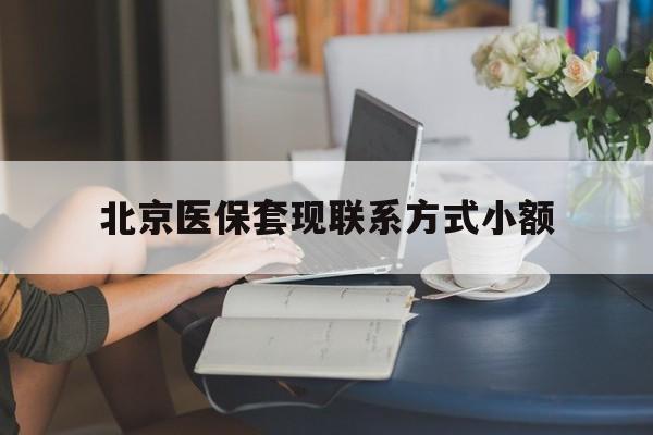 东阳最新北京医保套现联系方式小额方法分析(最方便真实的东阳北京医保提现比例是多少方法)