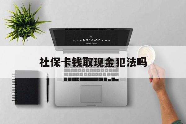 东阳最新社保卡钱取现金犯法吗方法分析(最方便真实的东阳社保卡的钱取出来有影响吗方法)