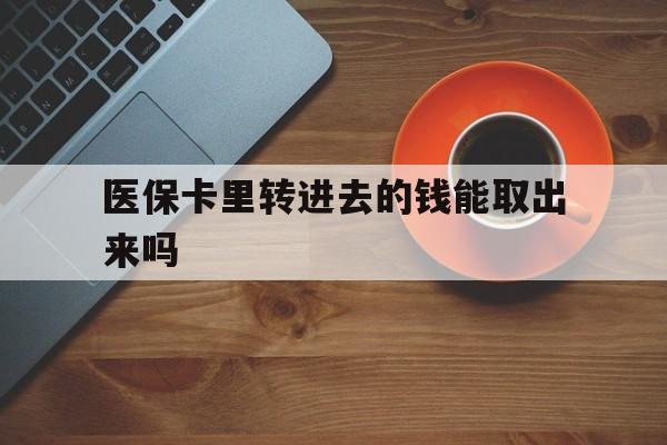 东阳最新医保卡里转进去的钱能取出来吗方法分析(最方便真实的东阳医保卡转钱进去怎么转出来方法)