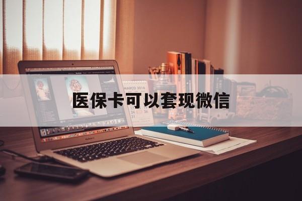 东阳最新医保卡可以套现微信方法分析(最方便真实的东阳医保卡提现套取微信方法)