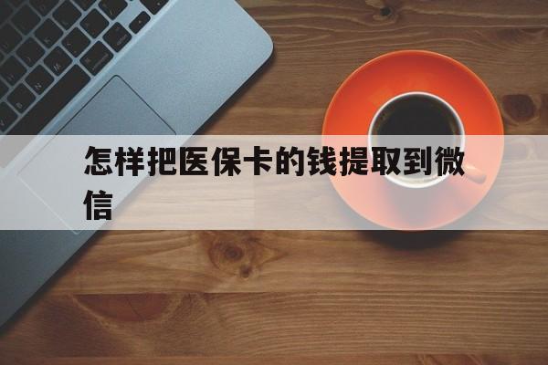 东阳最新怎样把医保卡的钱提取到微信方法分析(最方便真实的东阳怎样把医保卡的钱提取到微信里方法)