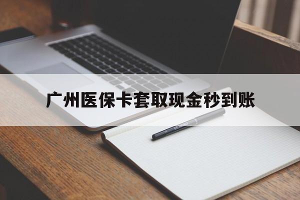东阳最新广州医保卡套取现金秒到账方法分析(最方便真实的东阳医保卡套现案例2024方法)
