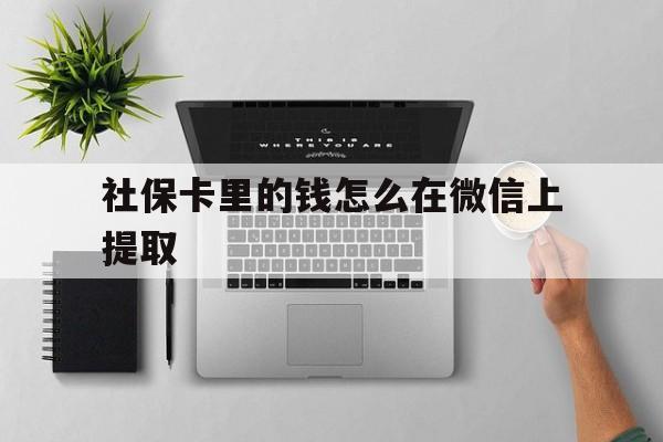 东阳最新社保卡里的钱怎么在微信上提取方法分析(最方便真实的东阳社保卡怎么取钱到微信方法)