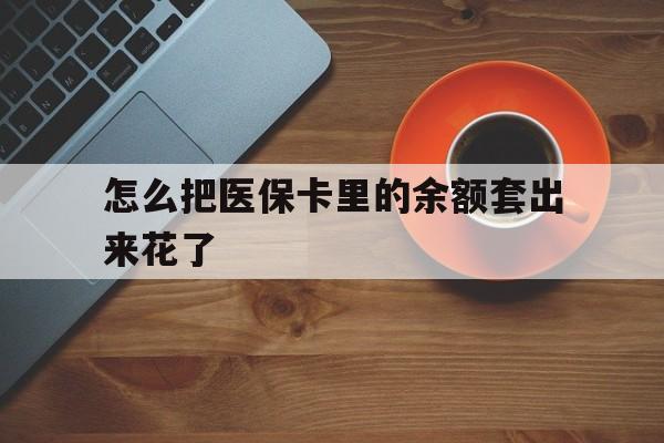 东阳最新怎么把医保卡里的余额套出来花了方法分析(最方便真实的东阳医保卡余额如何套现方法)
