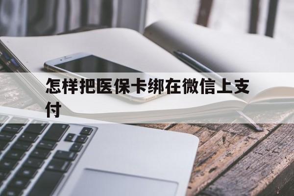 东阳最新怎样把医保卡绑在微信上支付方法分析(最方便真实的东阳医保卡咋绑定微信方法)