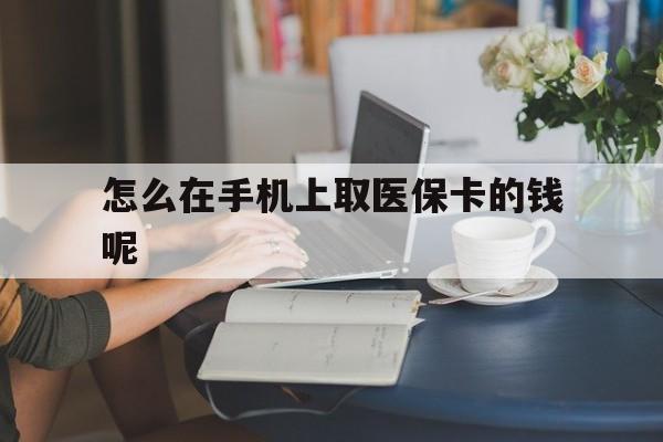 东阳最新怎么在手机上取医保卡的钱呢方法分析(最方便真实的东阳医保在手机上缴费怎么拿医保卡方法)