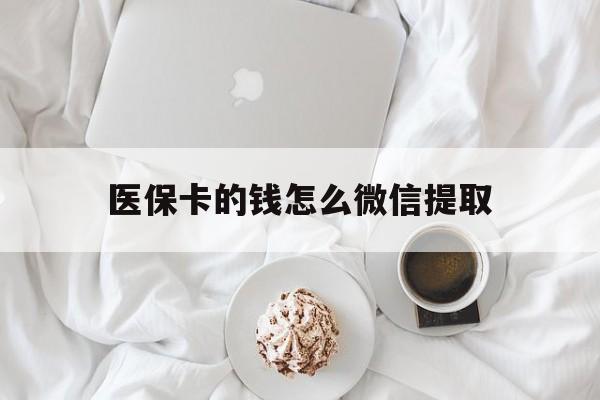 东阳最新医保卡的钱怎么微信提取方法分析(最方便真实的东阳医保卡的钱怎么微信提取到银行卡方法)
