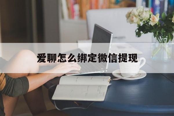 东阳最新爱聊怎么绑定微信提现方法分析(最方便真实的东阳爱聊如何绑定微信方法)